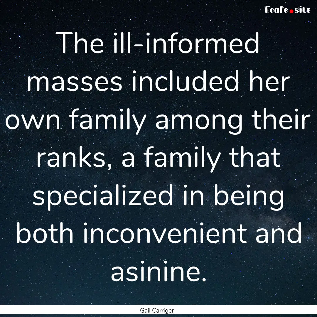 The ill-informed masses included her own.... : Quote by Gail Carriger