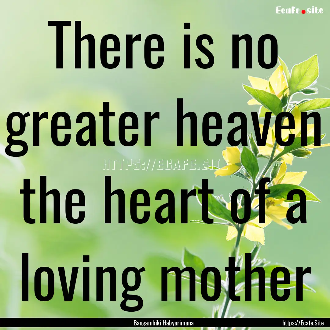 There is no greater heaven the heart of a.... : Quote by Bangambiki Habyarimana