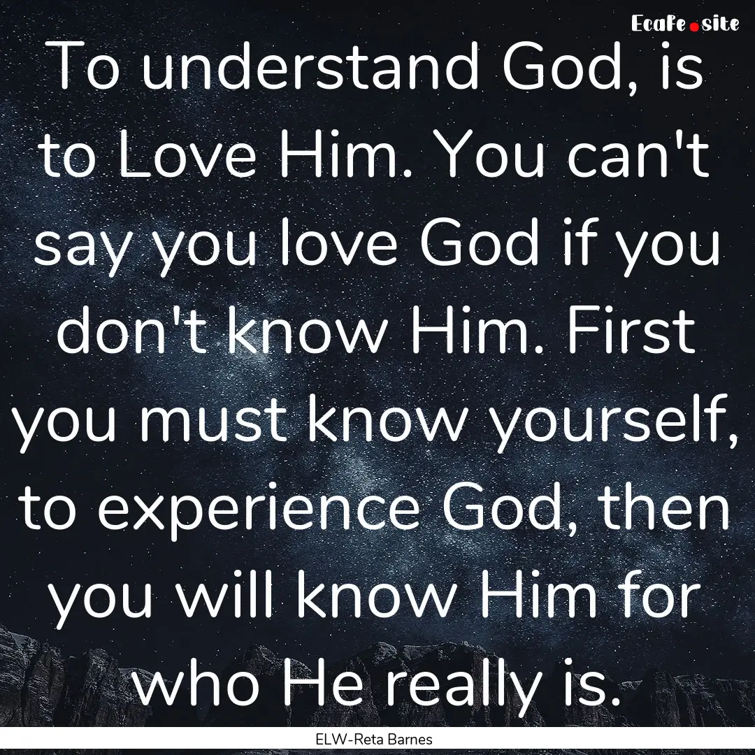 To understand God, is to Love Him. You can't.... : Quote by ELW-Reta Barnes