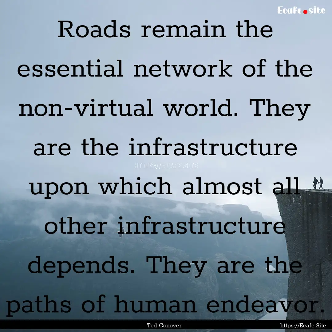 Roads remain the essential network of the.... : Quote by Ted Conover