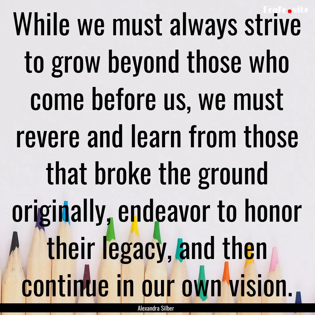 While we must always strive to grow beyond.... : Quote by Alexandra Silber