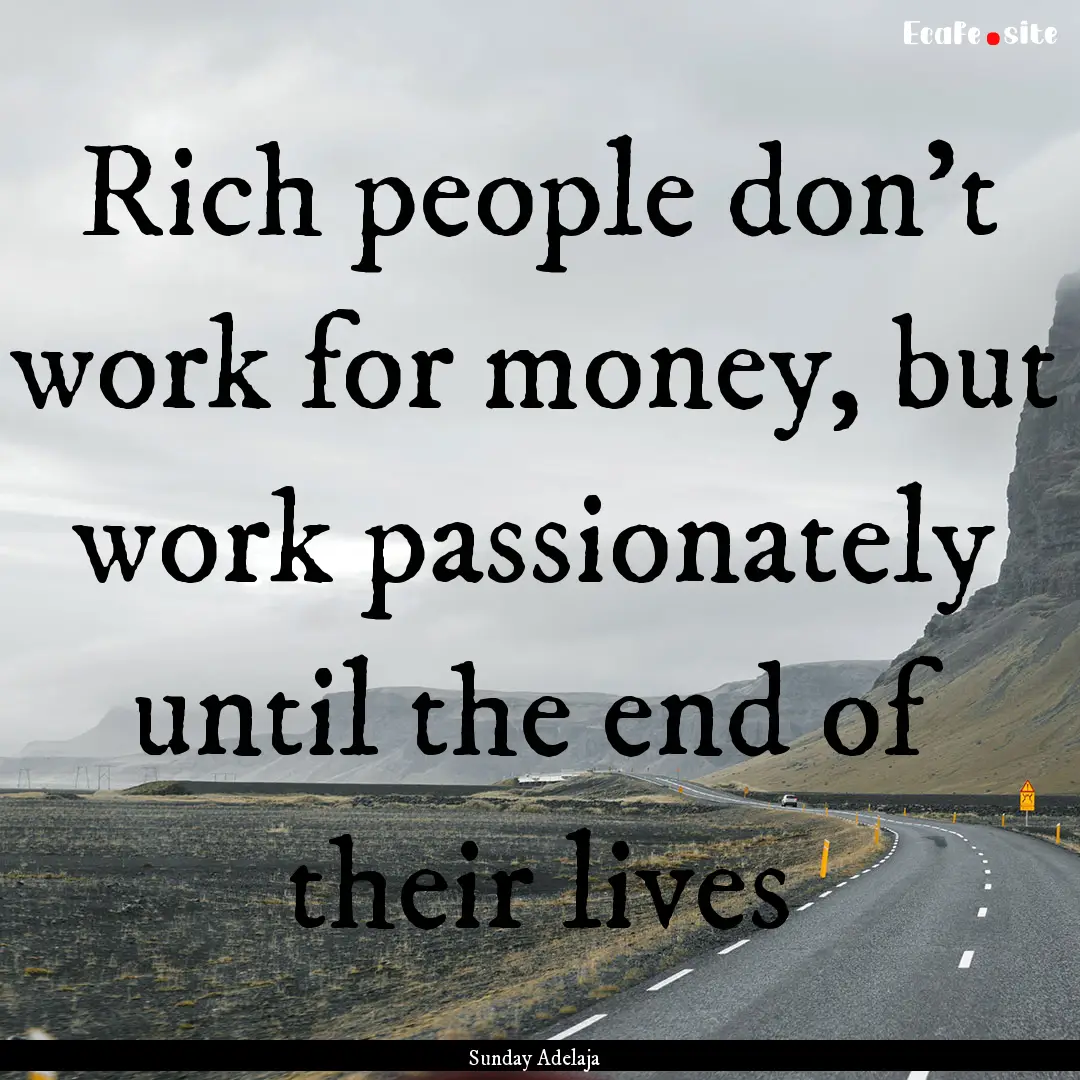 Rich people don’t work for money, but work.... : Quote by Sunday Adelaja