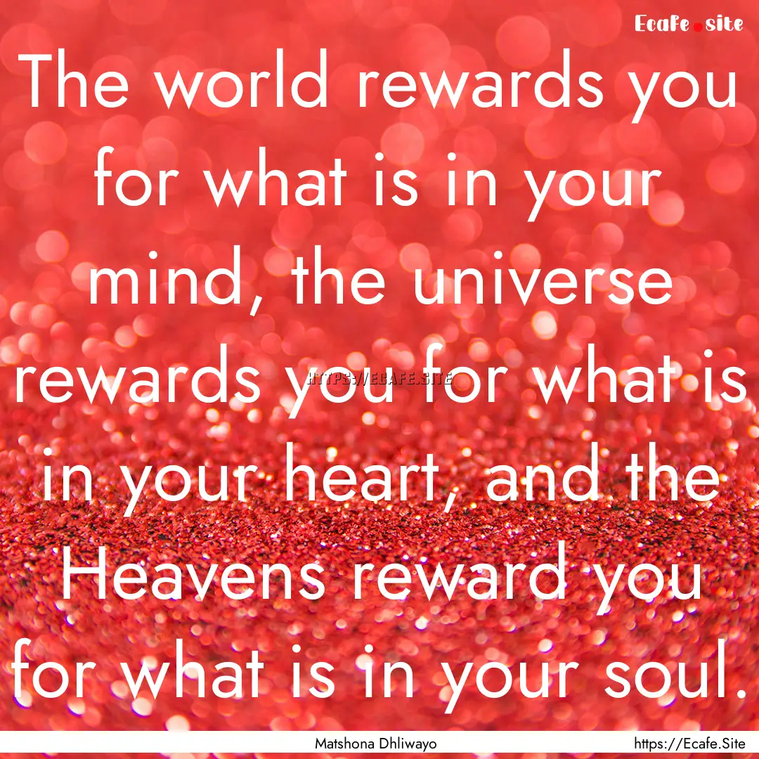 The world rewards you for what is in your.... : Quote by Matshona Dhliwayo