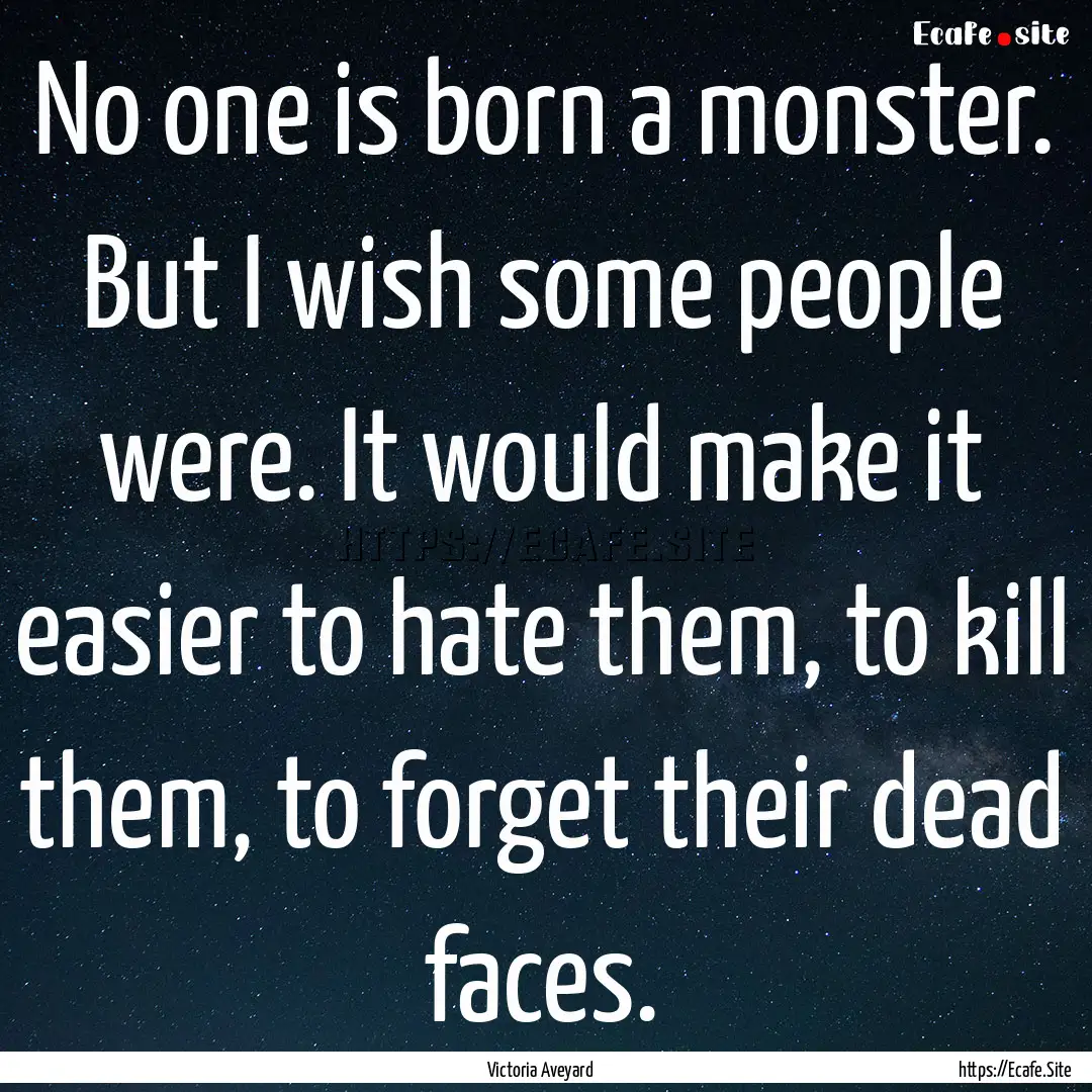 No one is born a monster. But I wish some.... : Quote by Victoria Aveyard