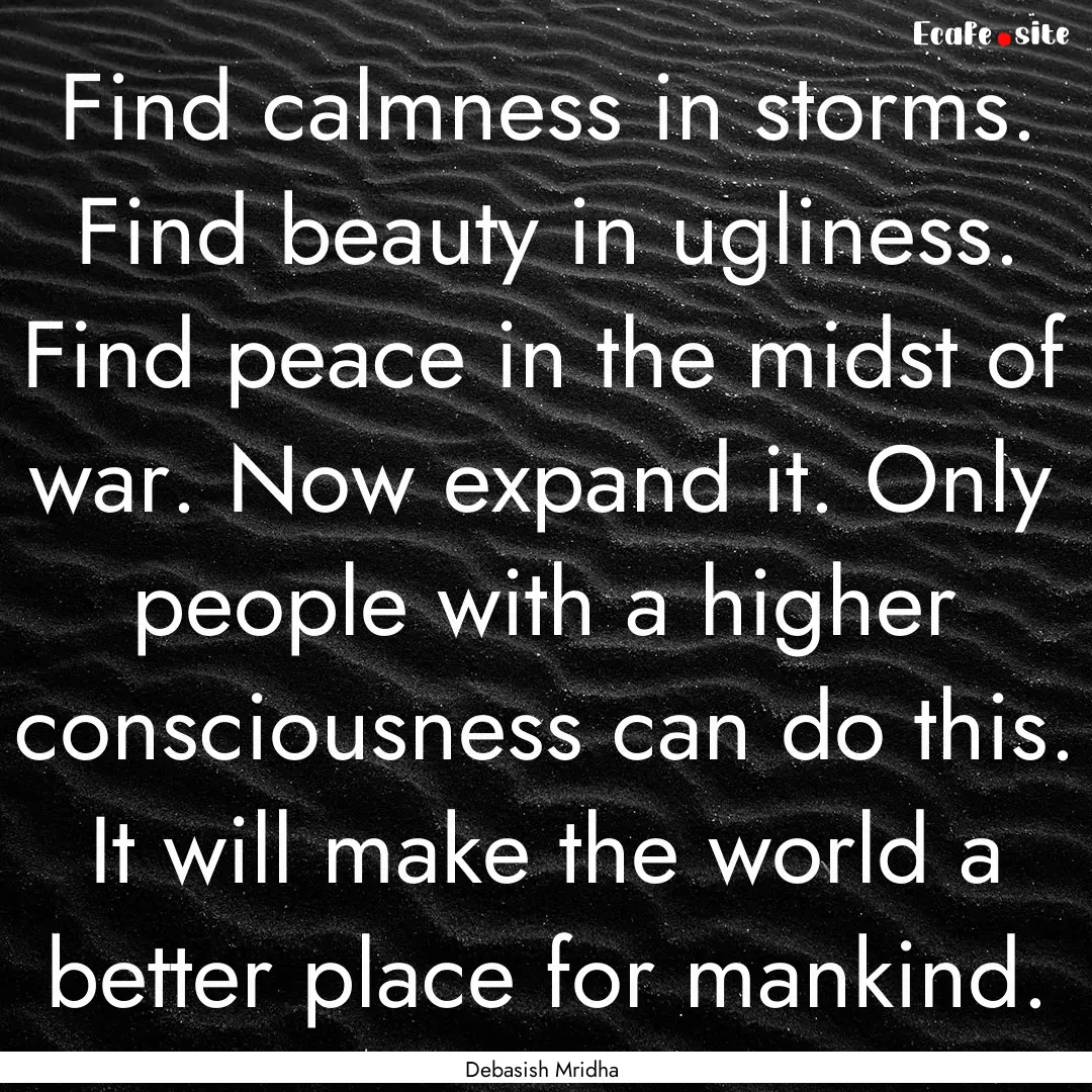 Find calmness in storms. Find beauty in ugliness..... : Quote by Debasish Mridha