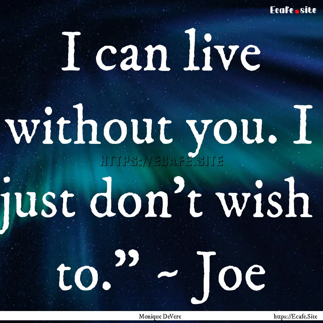 I can live without you. I just don’t wish.... : Quote by Monique DeVere