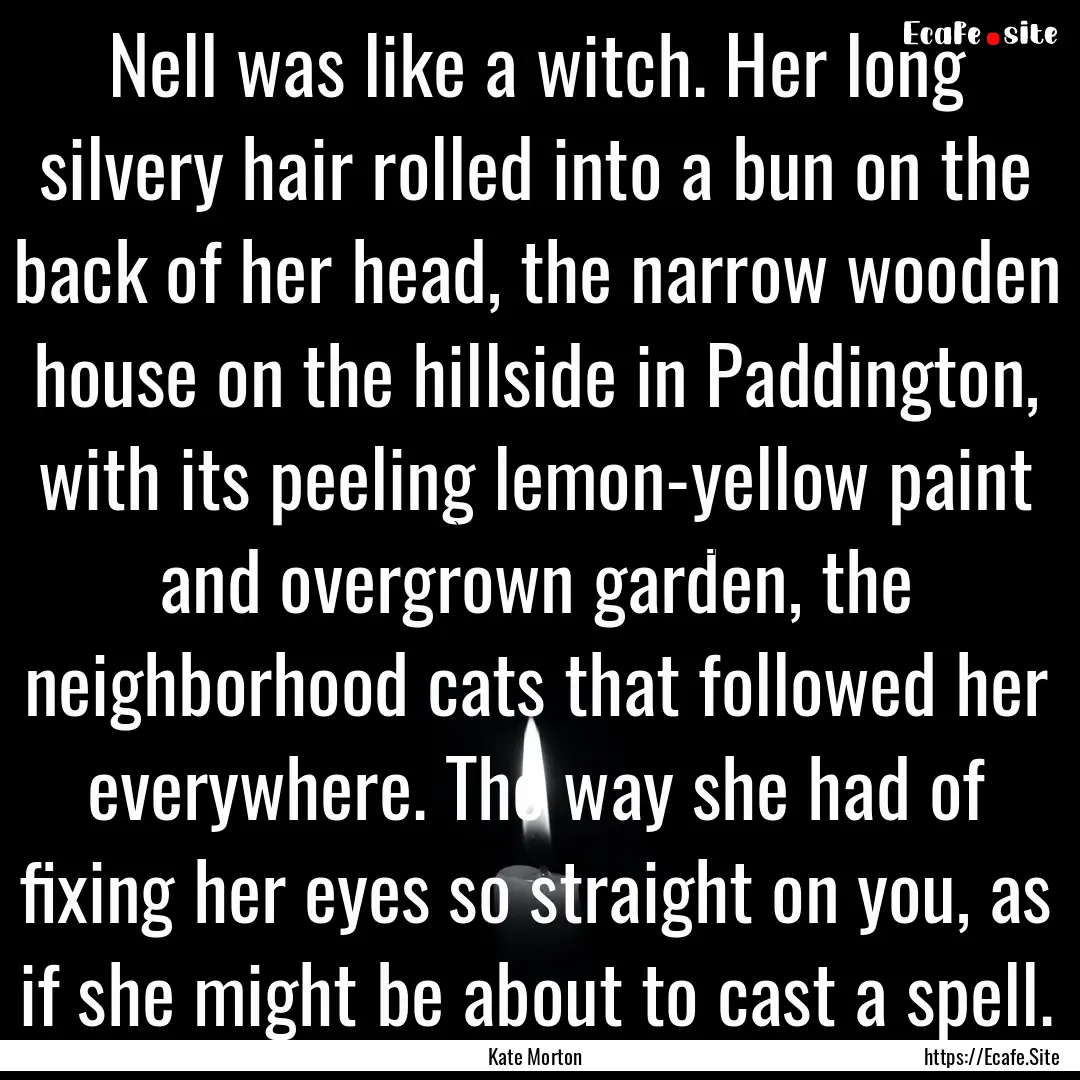 Nell was like a witch. Her long silvery hair.... : Quote by Kate Morton