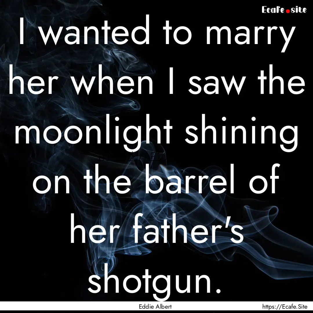 I wanted to marry her when I saw the moonlight.... : Quote by Eddie Albert