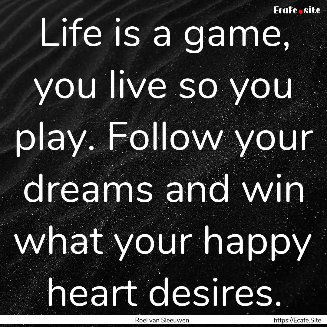 Life is a game, you live so you play. Follow.... : Quote by Roel van Sleeuwen