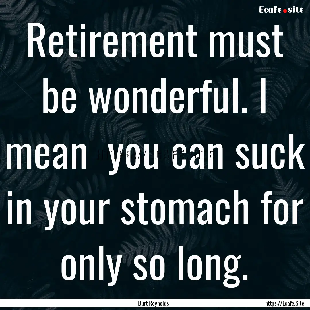 Retirement must be wonderful. I mean you.... : Quote by Burt Reynolds