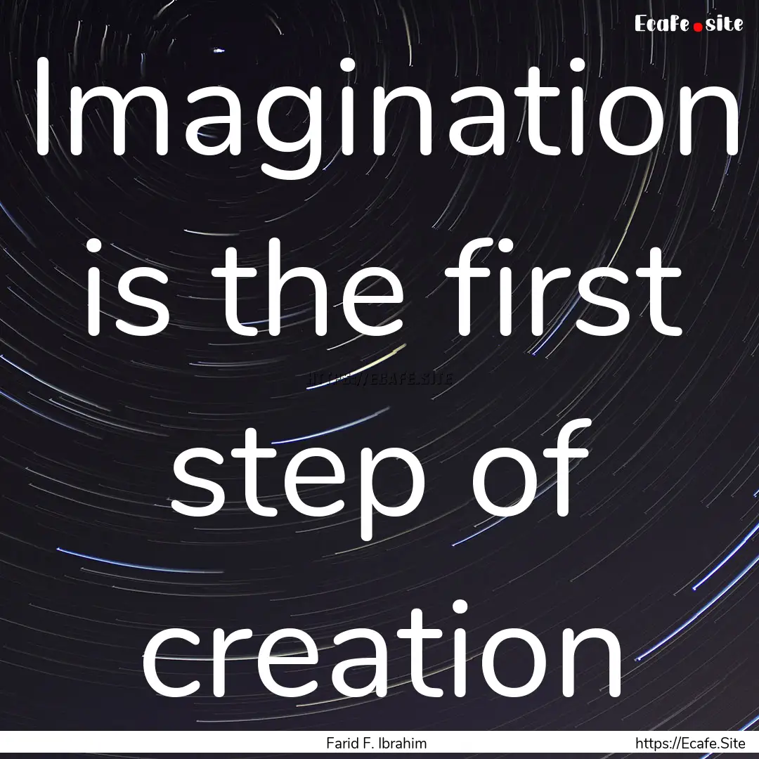 Imagination is the first step of creation.... : Quote by Farid F. Ibrahim