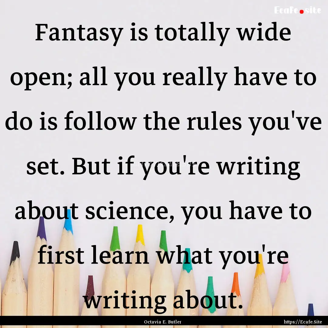 Fantasy is totally wide open; all you really.... : Quote by Octavia E. Butler