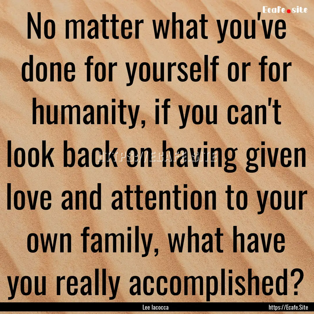 No matter what you've done for yourself or.... : Quote by Lee Iacocca