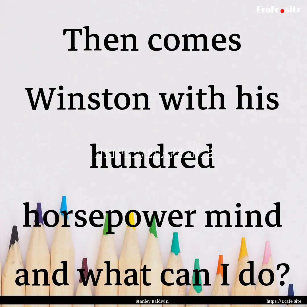 Then comes Winston with his hundred horsepower.... : Quote by Stanley Baldwin