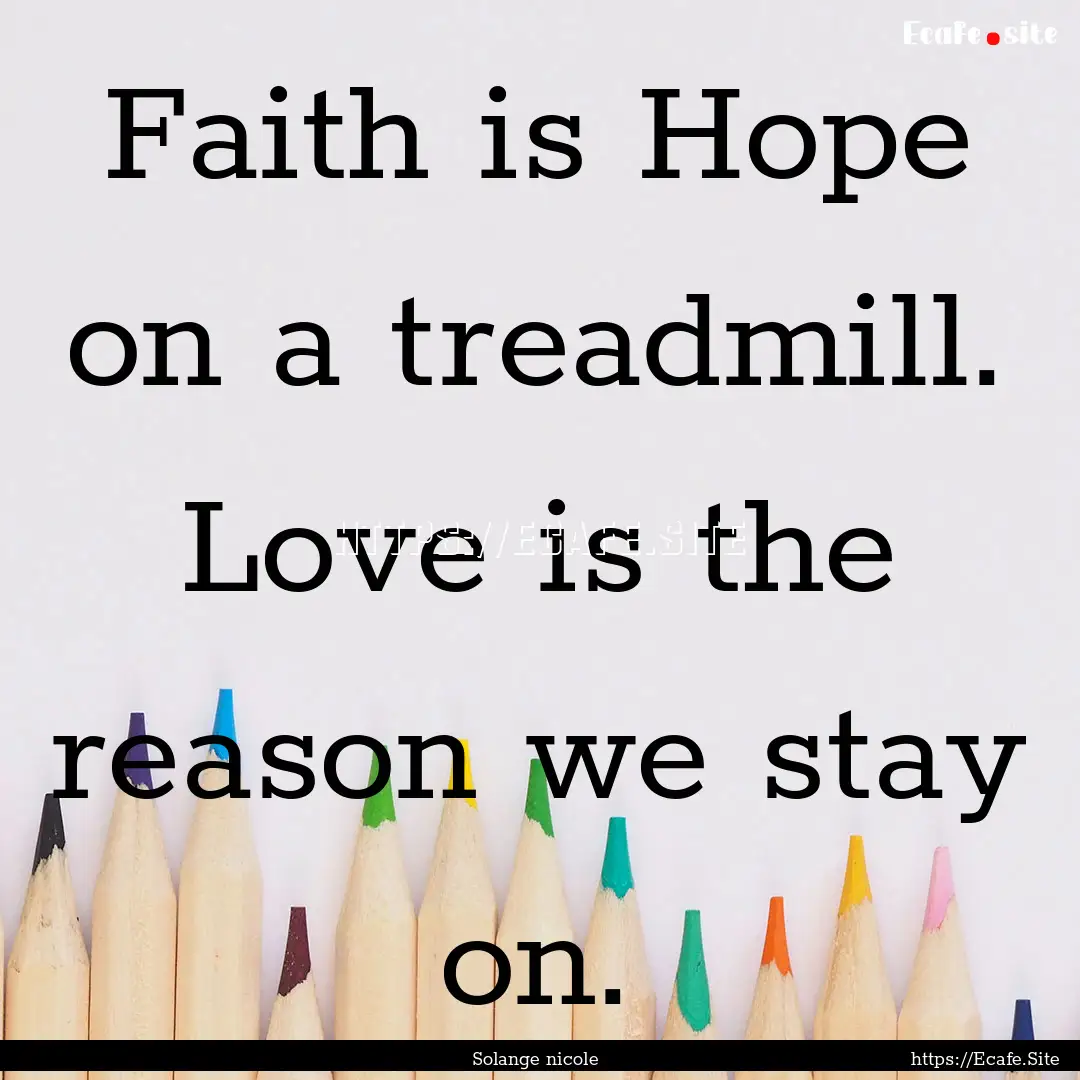 Faith is Hope on a treadmill. Love is the.... : Quote by Solange nicole