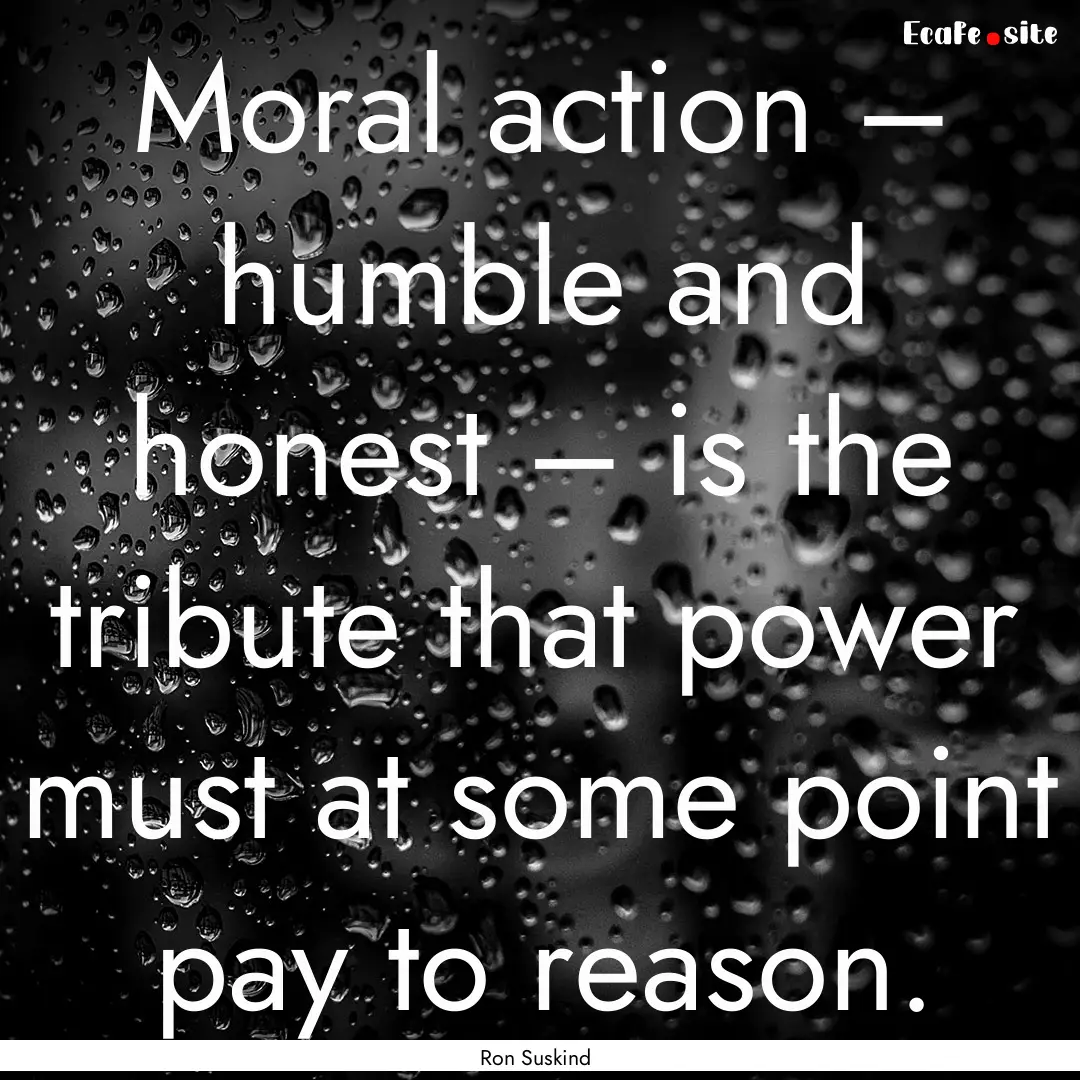 Moral action – humble and honest – is.... : Quote by Ron Suskind