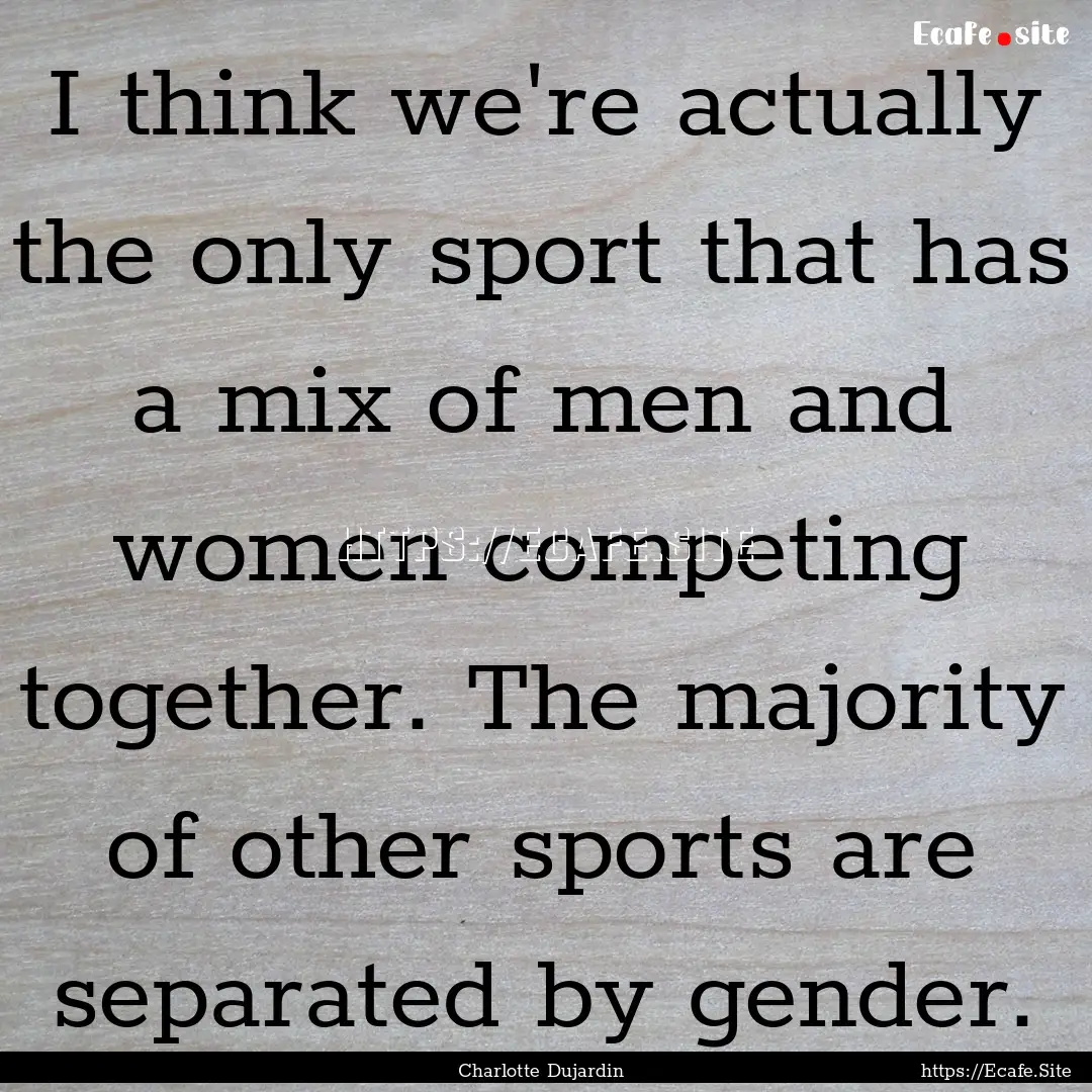 I think we're actually the only sport that.... : Quote by Charlotte Dujardin