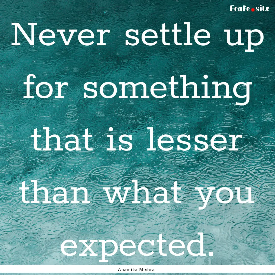 Never settle up for something that is lesser.... : Quote by Anamika Mishra