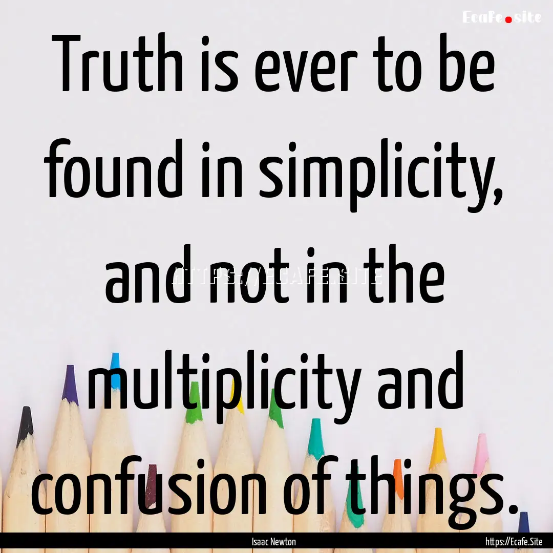 Truth is ever to be found in simplicity,.... : Quote by Isaac Newton