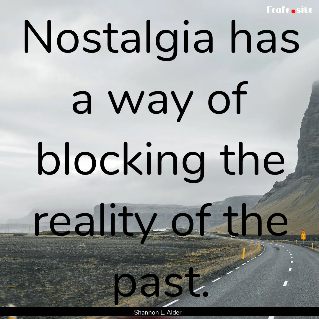 Nostalgia has a way of blocking the reality.... : Quote by Shannon L. Alder