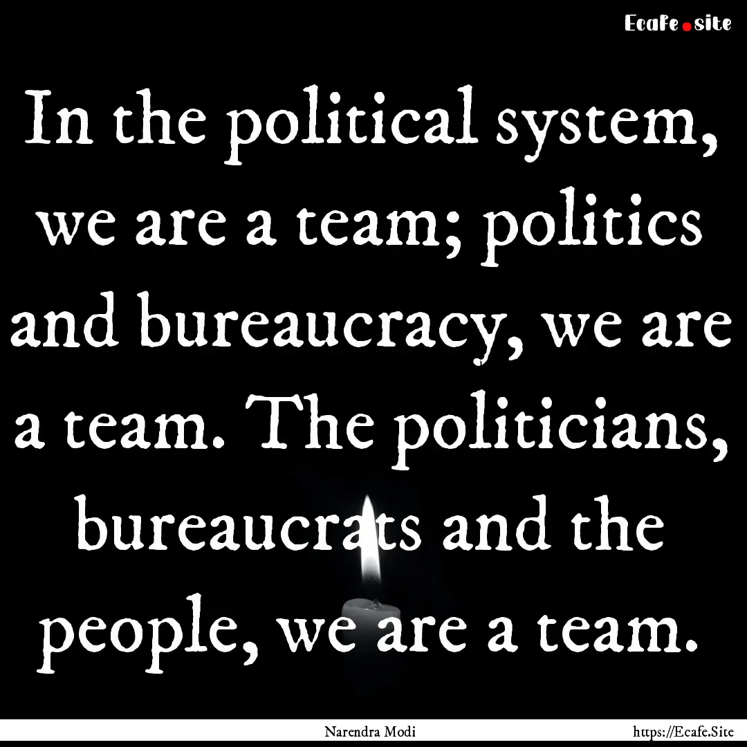 In the political system, we are a team; politics.... : Quote by Narendra Modi