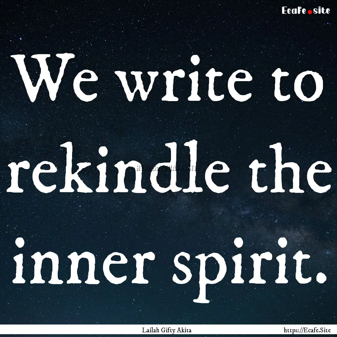 We write to rekindle the inner spirit. : Quote by Lailah Gifty Akita