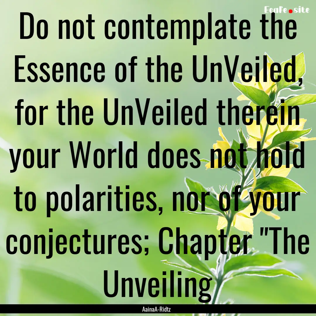 Do not contemplate the Essence of the UnVeiled,.... : Quote by AainaA-Ridtz