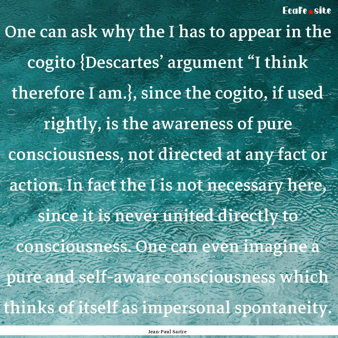 One can ask why the I has to appear in the.... : Quote by Jean-Paul Sartre