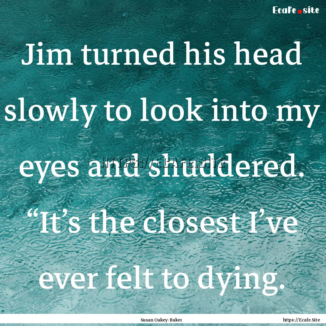 Jim turned his head slowly to look into my.... : Quote by Susan Oakey-Baker