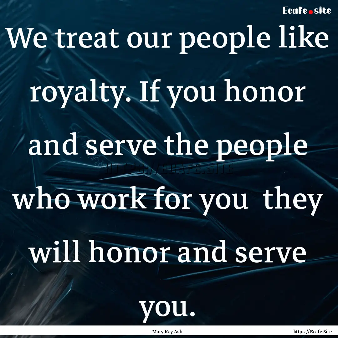 We treat our people like royalty. If you.... : Quote by Mary Kay Ash