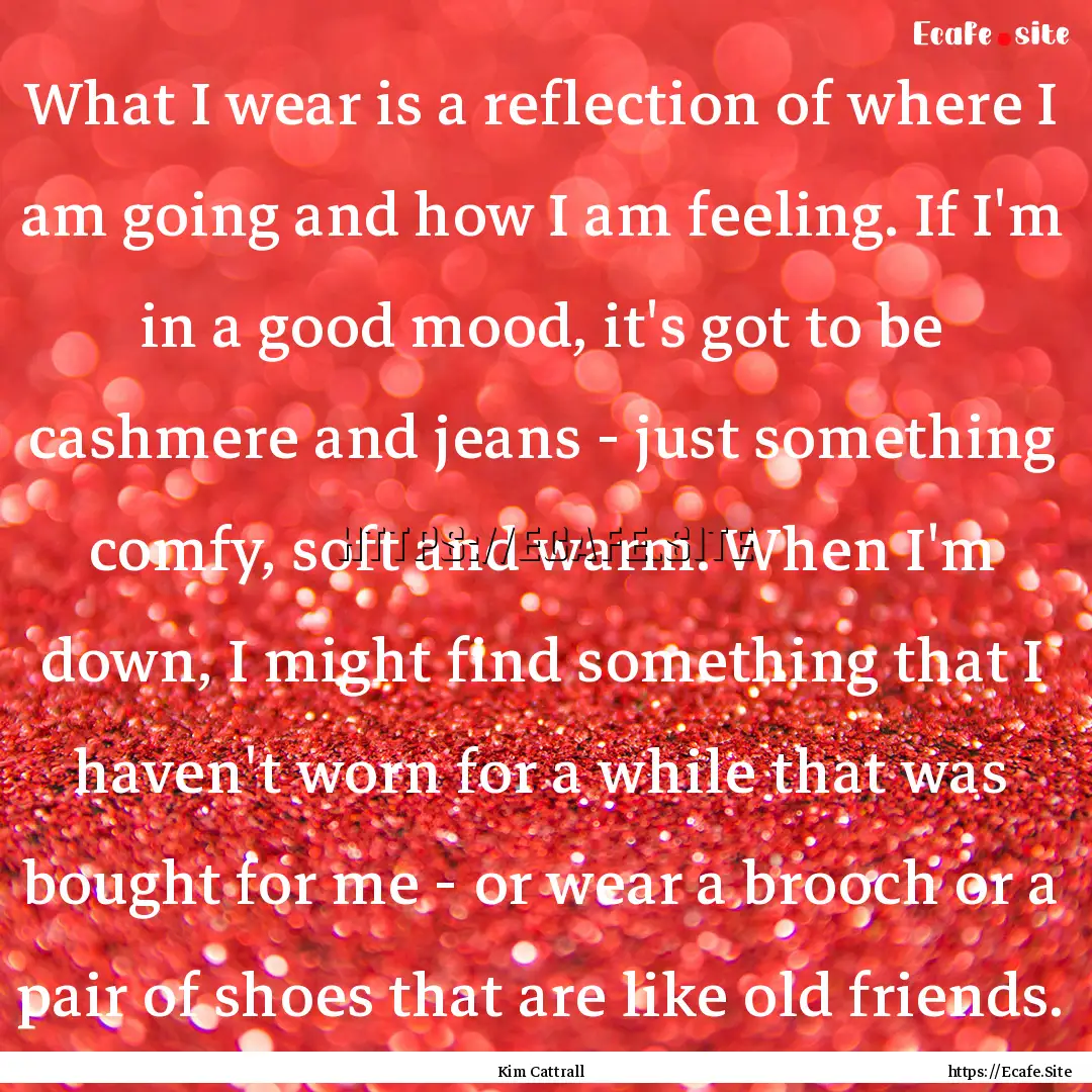 What I wear is a reflection of where I am.... : Quote by Kim Cattrall