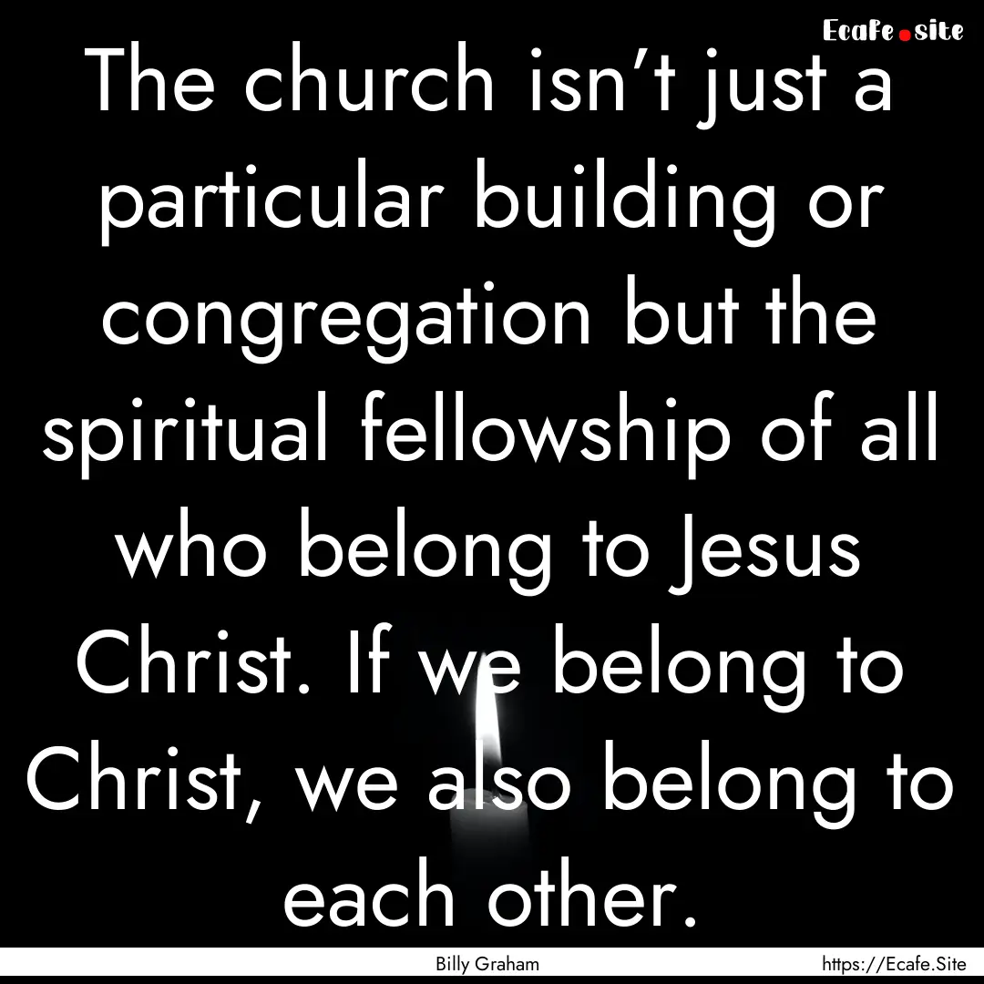 The church isn’t just a particular building.... : Quote by Billy Graham