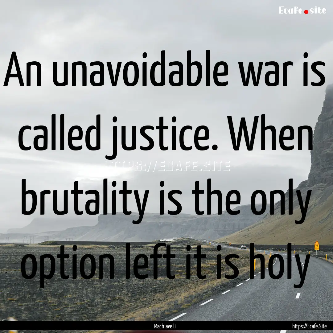 An unavoidable war is called justice. When.... : Quote by Machiavelli