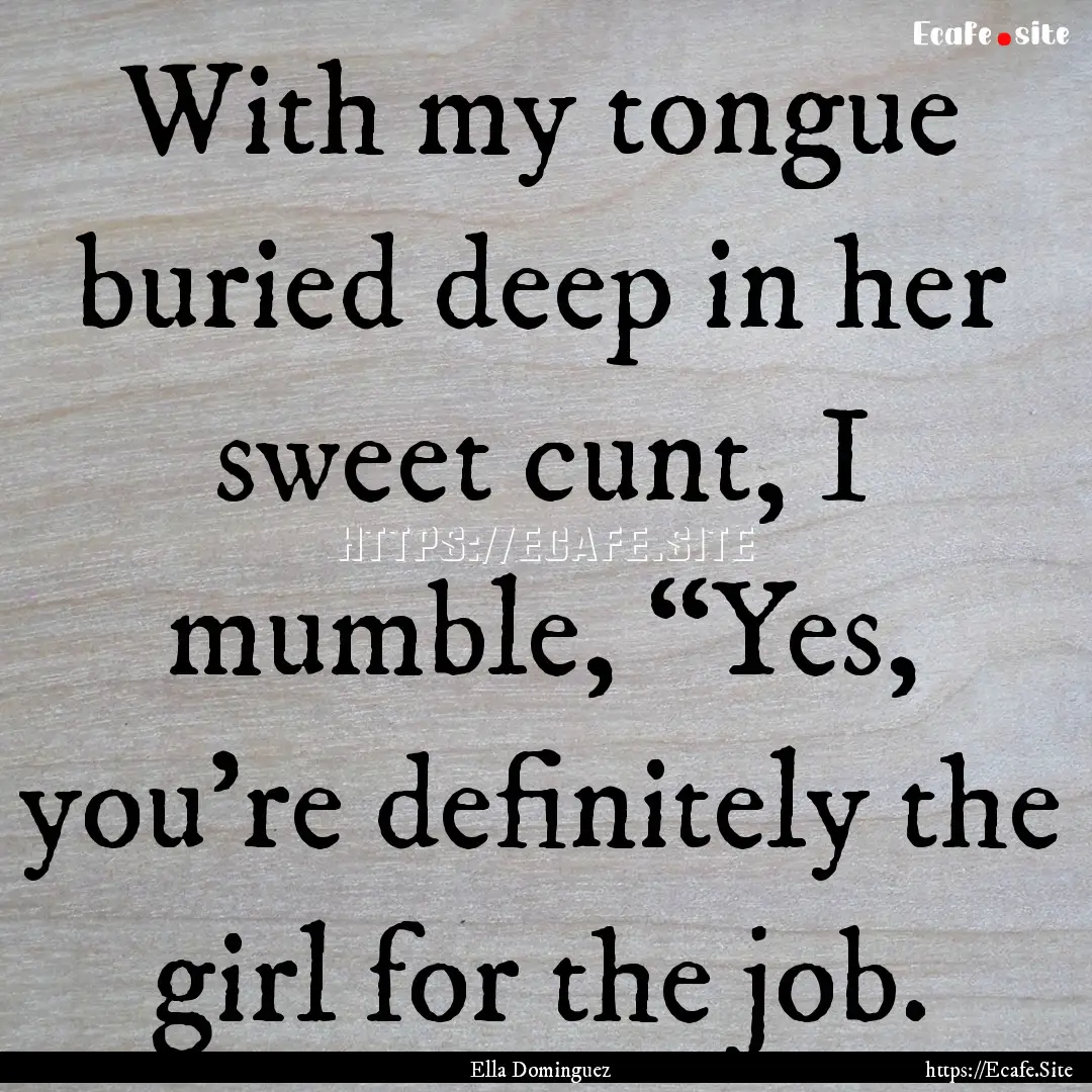 With my tongue buried deep in her sweet cunt,.... : Quote by Ella Dominguez