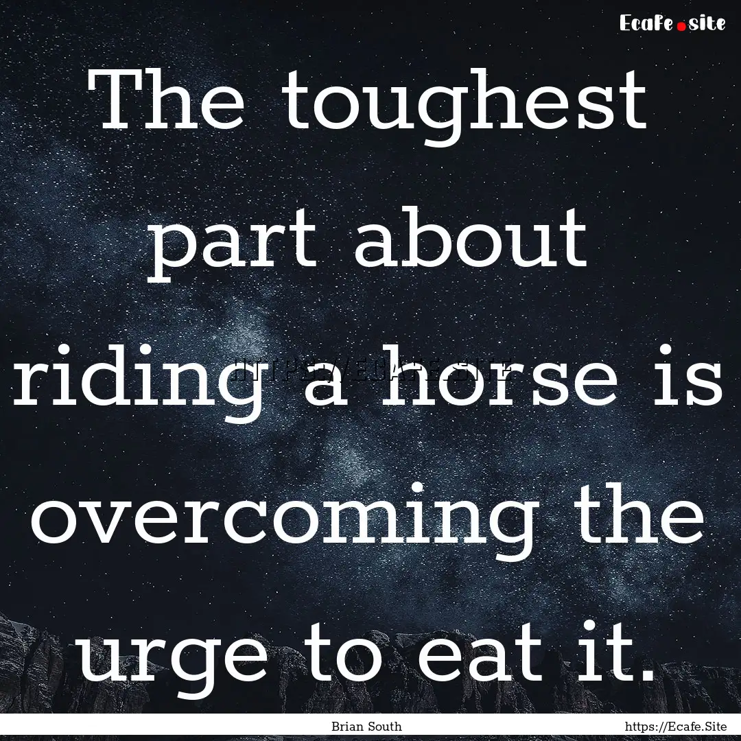 The toughest part about riding a horse is.... : Quote by Brian South