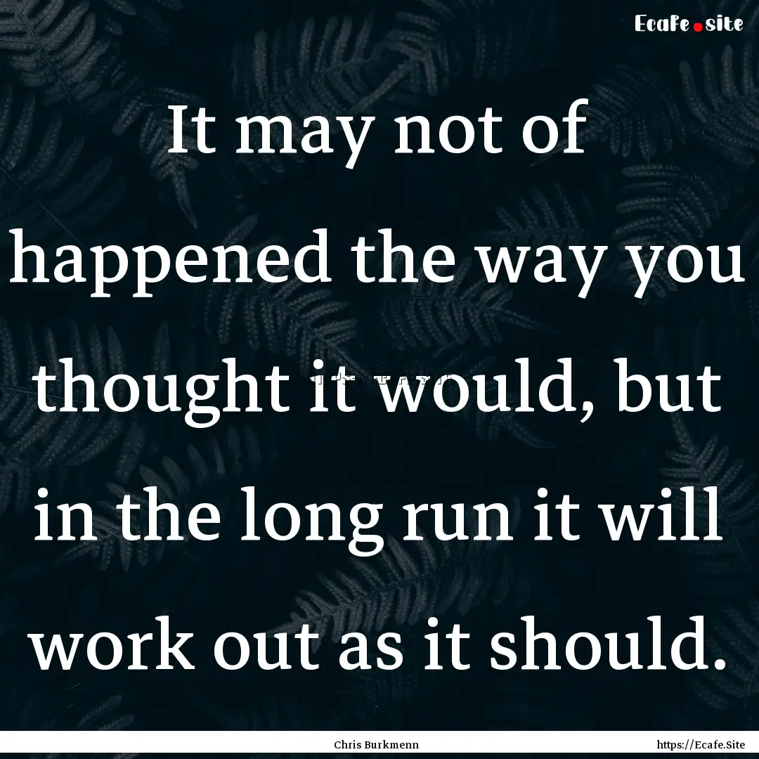 It may not of happened the way you thought.... : Quote by Chris Burkmenn