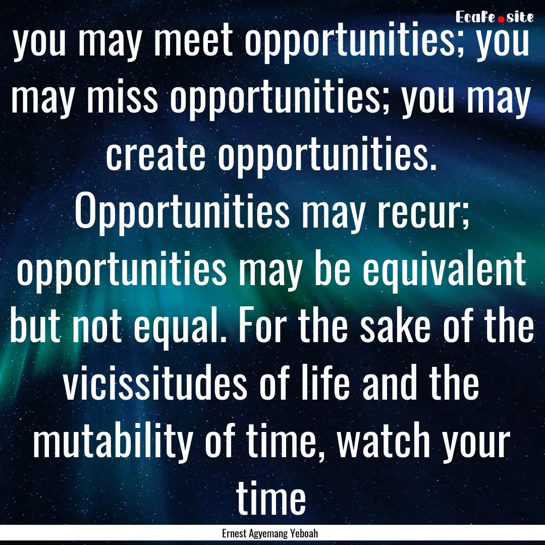 you may meet opportunities; you may miss.... : Quote by Ernest Agyemang Yeboah