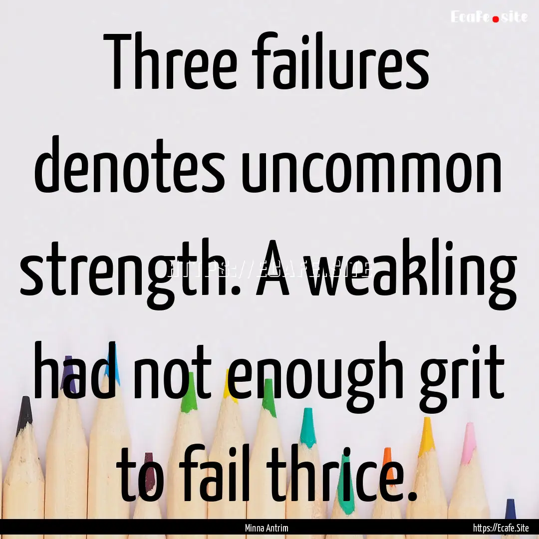 Three failures denotes uncommon strength..... : Quote by Minna Antrim