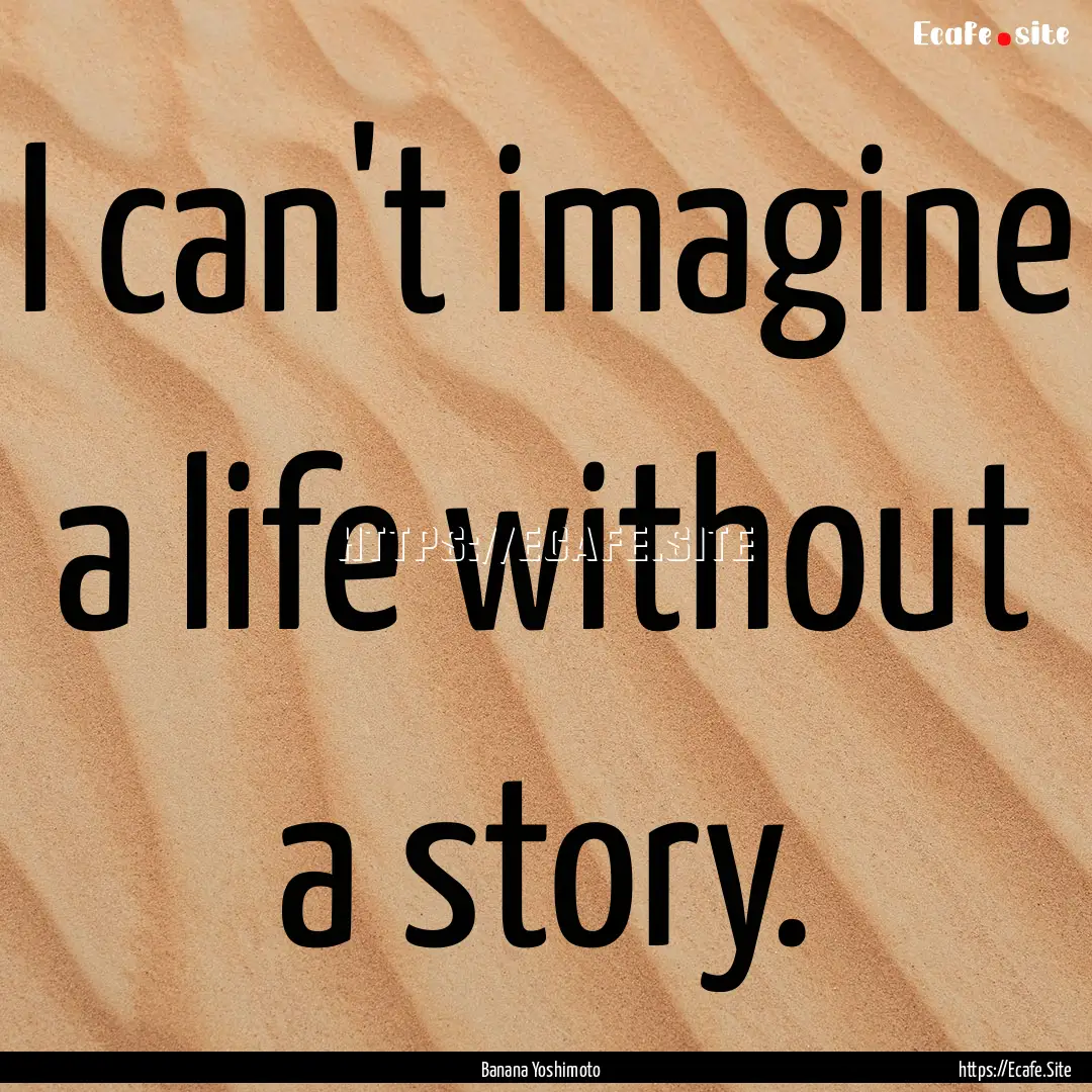 I can't imagine a life without a story. : Quote by Banana Yoshimoto