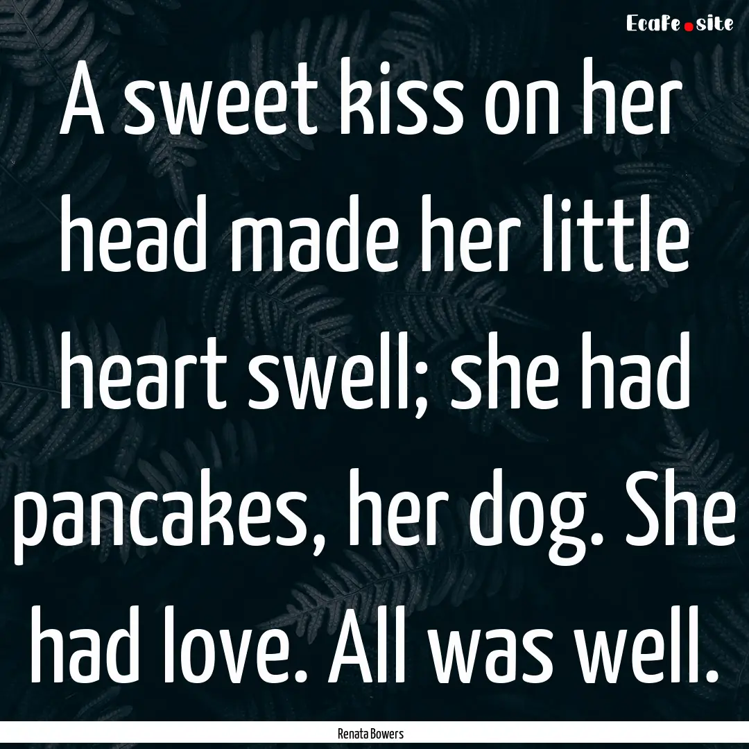 A sweet kiss on her head made her little.... : Quote by Renata Bowers