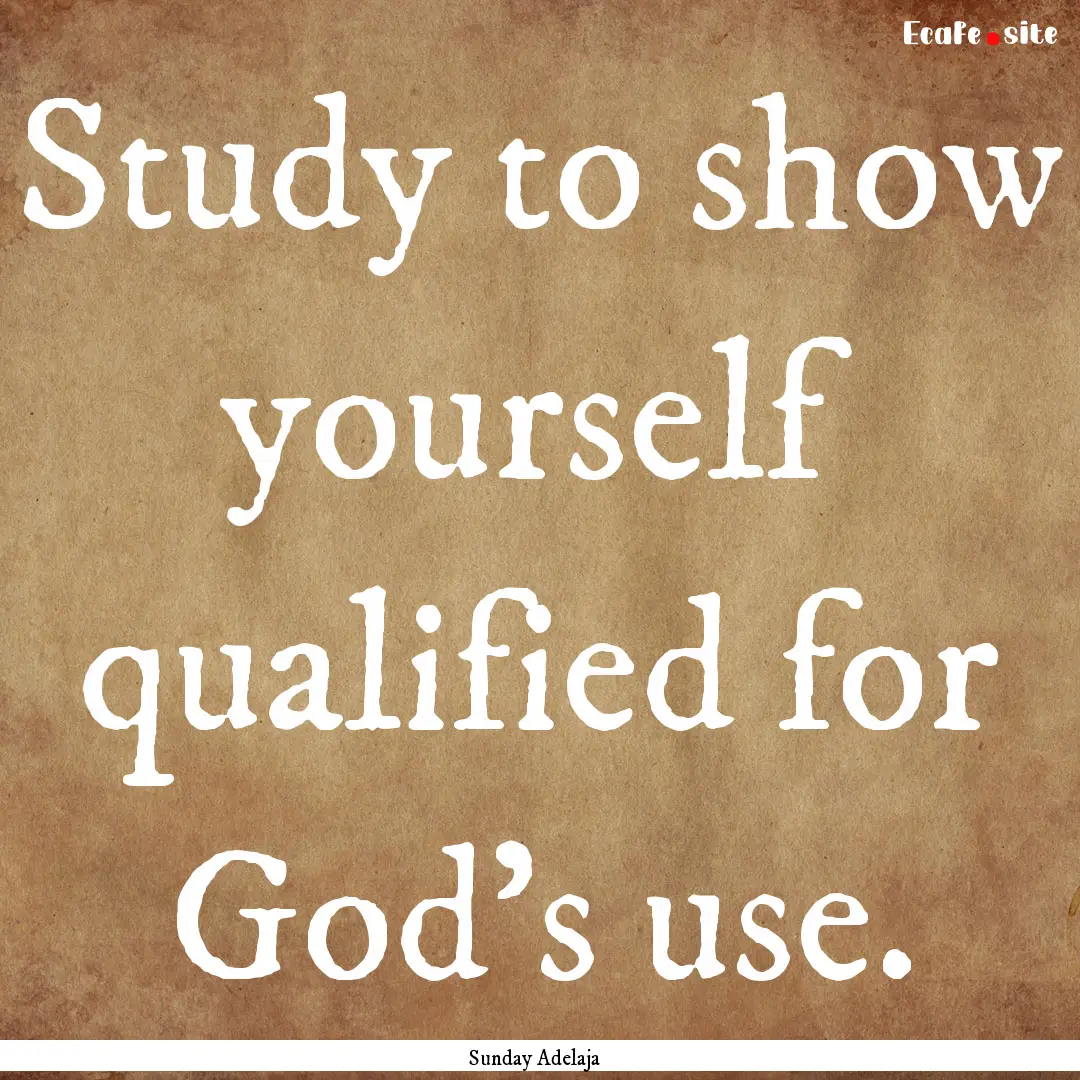 Study to show yourself qualified for God’s.... : Quote by Sunday Adelaja