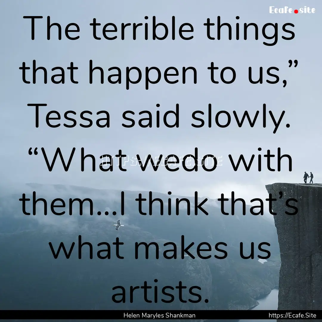 The terrible things that happen to us,”.... : Quote by Helen Maryles Shankman