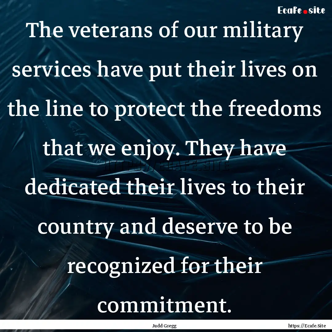 The veterans of our military services have.... : Quote by Judd Gregg