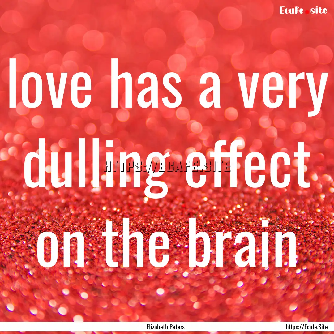 love has a very dulling effect on the brain.... : Quote by Elizabeth Peters