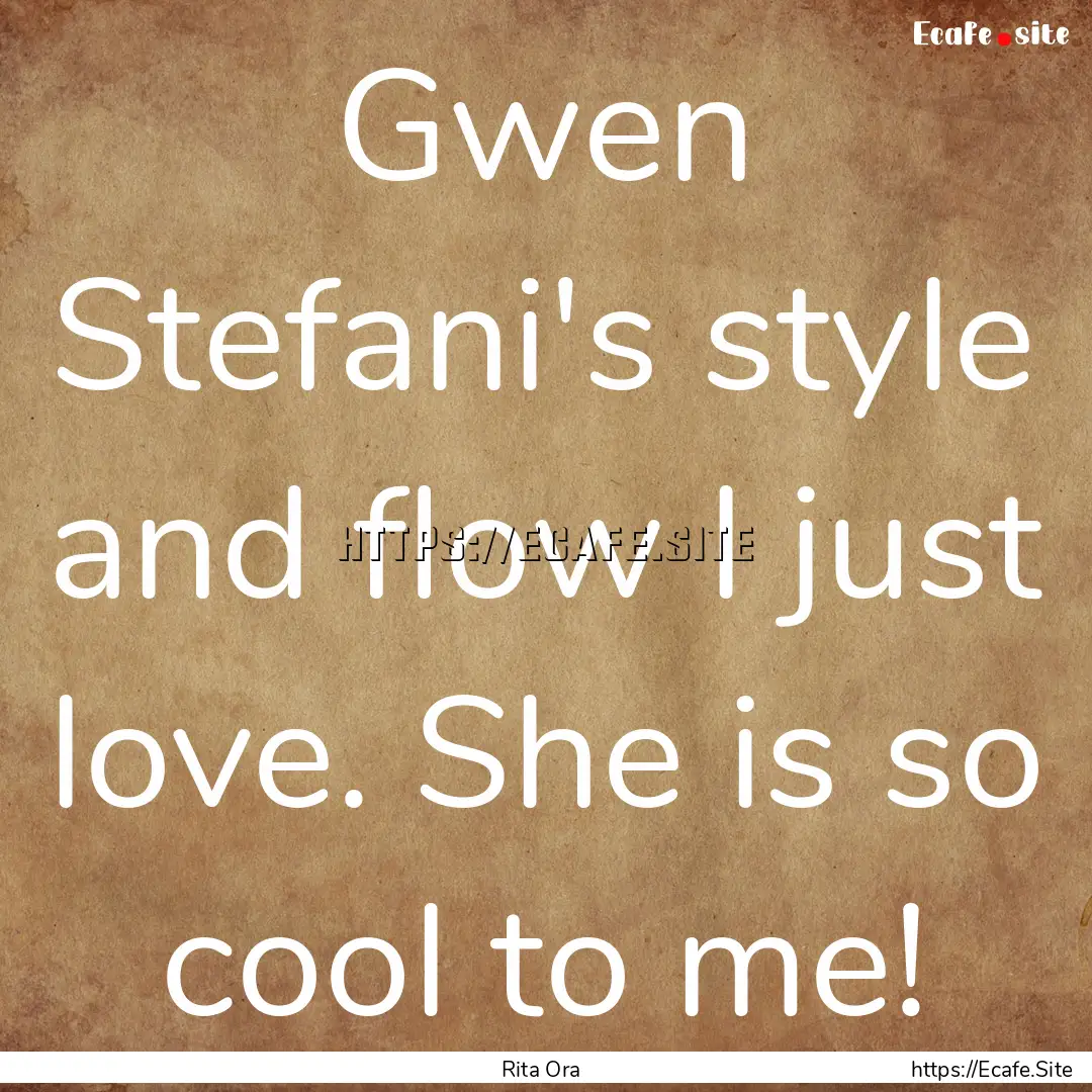 Gwen Stefani's style and flow I just love..... : Quote by Rita Ora