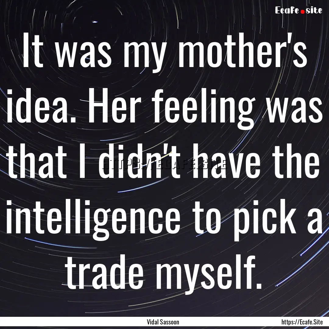 It was my mother's idea. Her feeling was.... : Quote by Vidal Sassoon