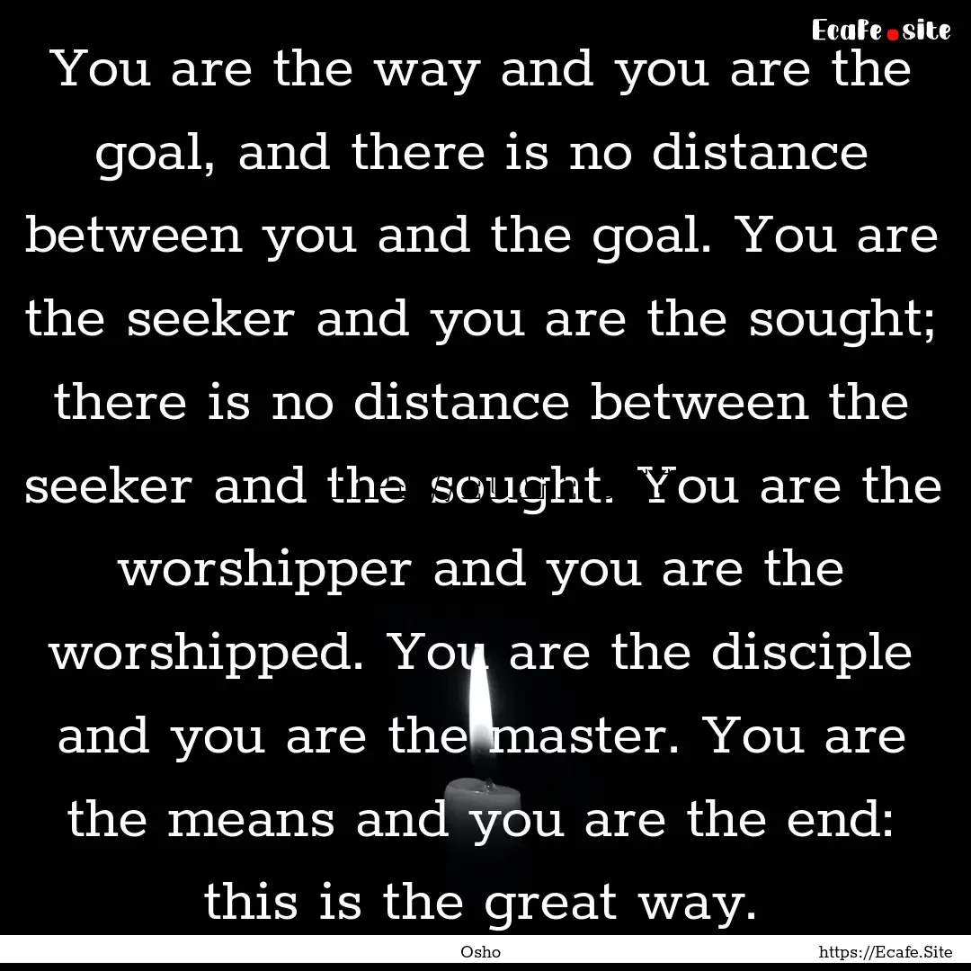 You are the way and you are the goal, and.... : Quote by Osho