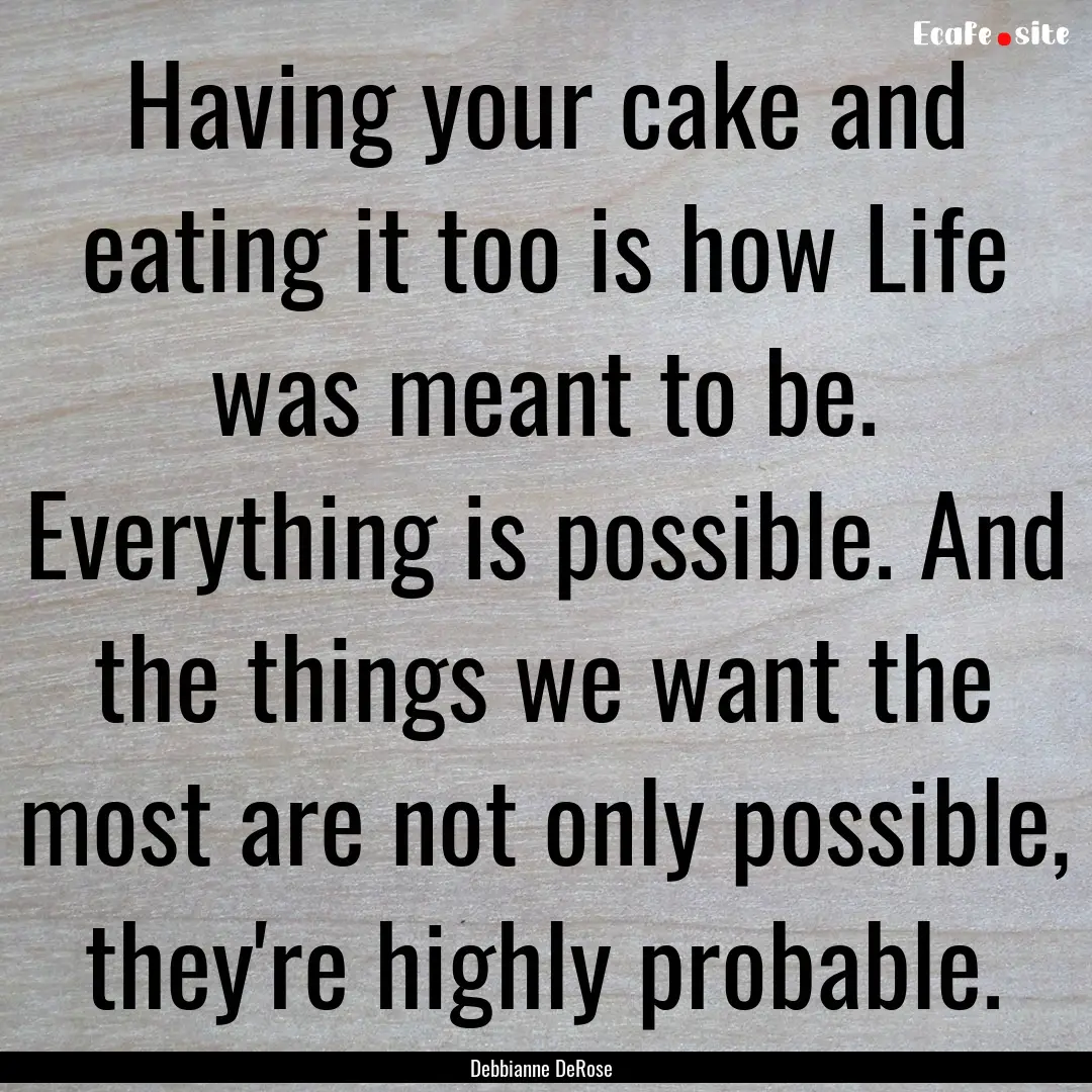 Having your cake and eating it too is how.... : Quote by Debbianne DeRose