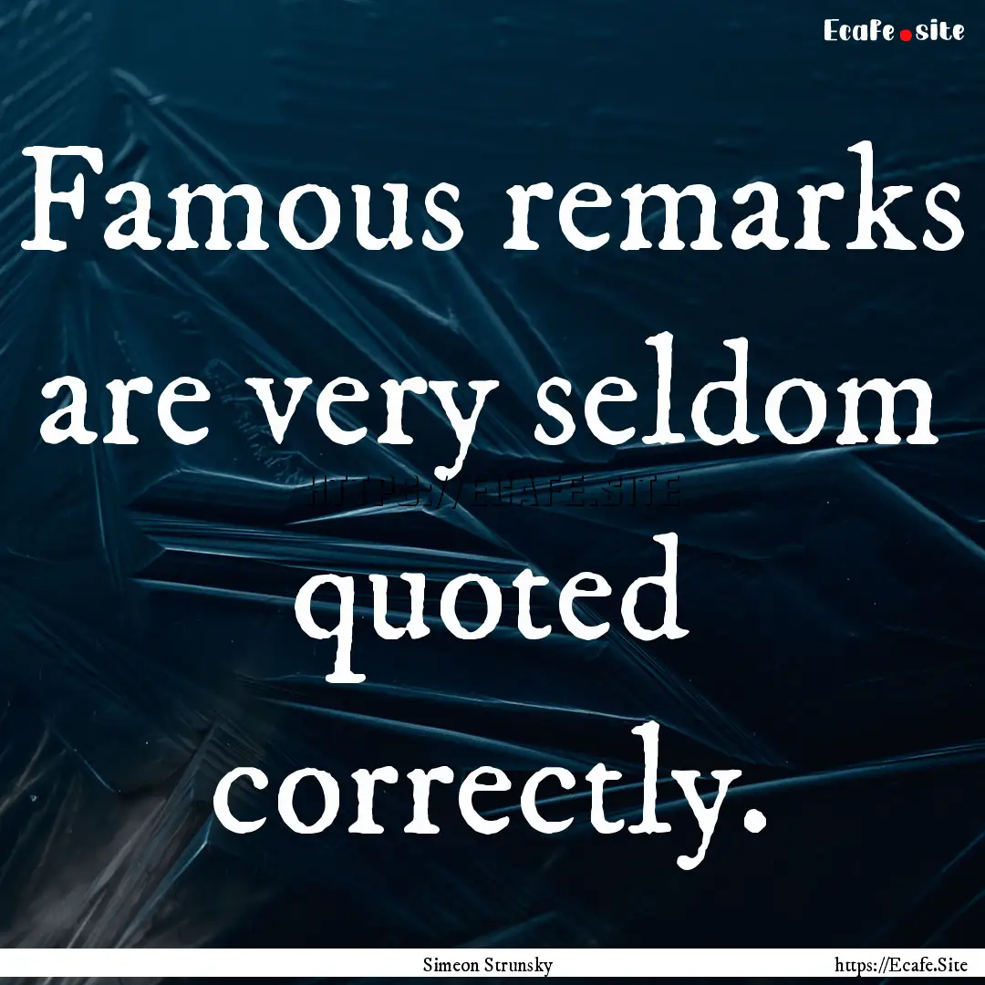 Famous remarks are very seldom quoted correctly..... : Quote by Simeon Strunsky