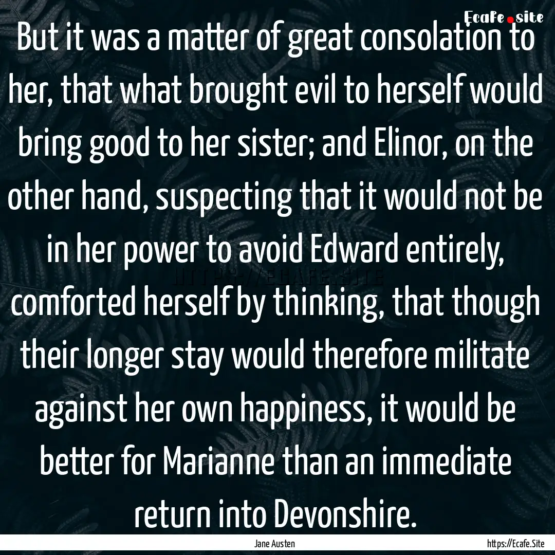 But it was a matter of great consolation.... : Quote by Jane Austen